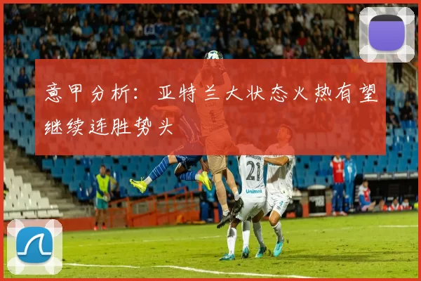 意甲分析：亚特兰大状态火热有望继续连胜势头