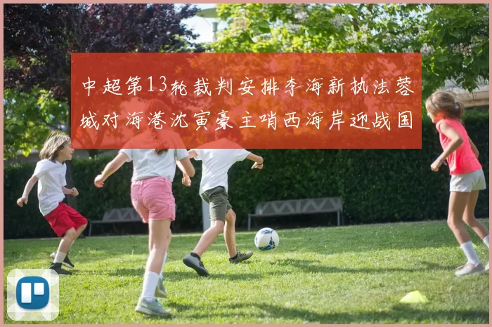中超第13轮裁判安排李海新执法蓉城对海港沈寅豪主哨西海岸迎战国安