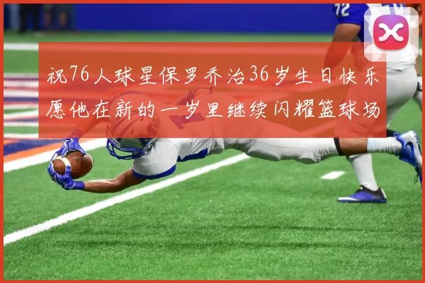 祝76人球星保罗乔治36岁生日快乐愿他在新的一岁里继续闪耀篮球场